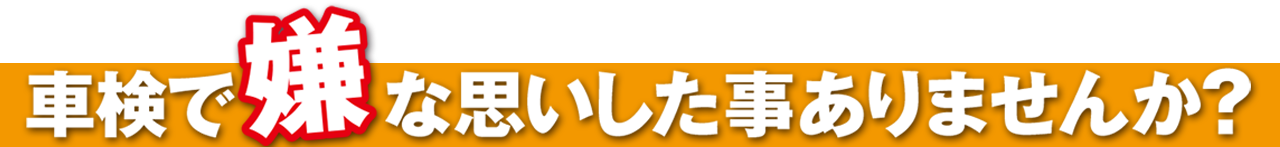 車検で 嫌な思いした事ありませんか？
